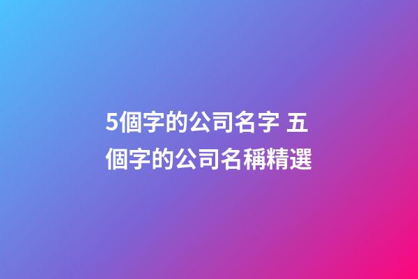 5個字的公司名字 五個字的公司名稱精選-第1張-公司起名-玄機派